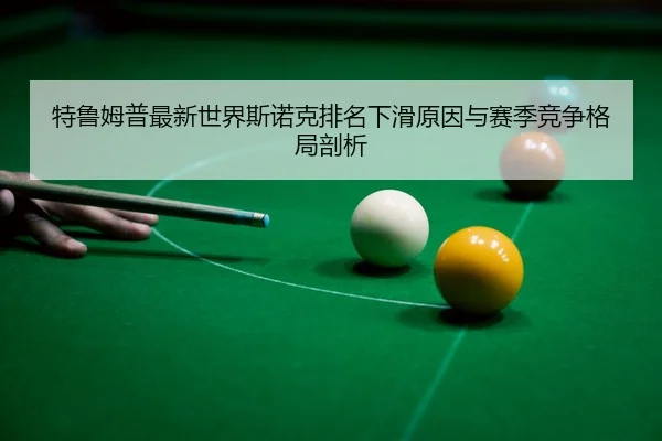 特鲁姆普最新世界斯诺克排名下滑原因与赛季竞争格局剖析