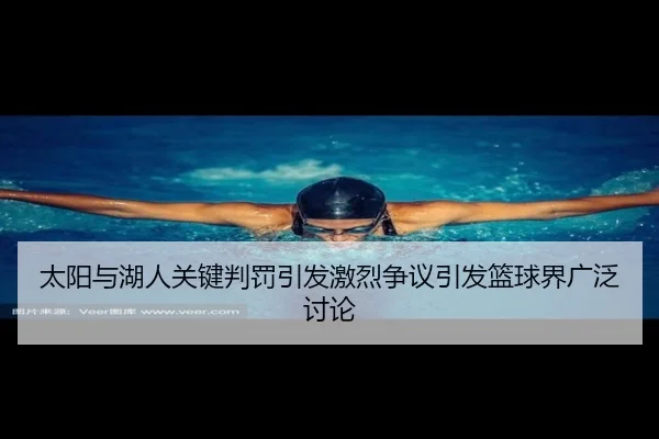 太阳与湖人关键判罚引发激烈争议引发篮球界广泛讨论